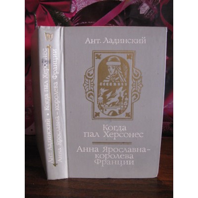 Ант. Ладинский., Когда пал Херсонес, Анна Ярославка - королева Франции   1989г. 